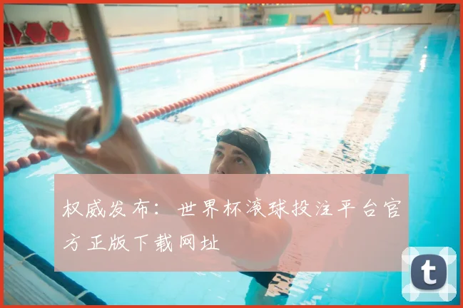 权威发布：世界杯滚球投注平台官方正版下载网址