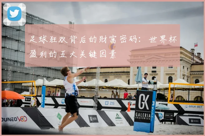 足球狂欢背后的财富密码：世界杯盈利的五大关键因素