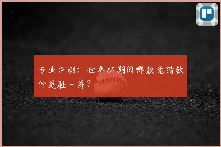 专业评测:世界杯期间哪款竞猜软件更胜一筹?