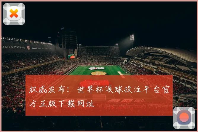 权威发布：世界杯滚球投注平台官方正版下载网址