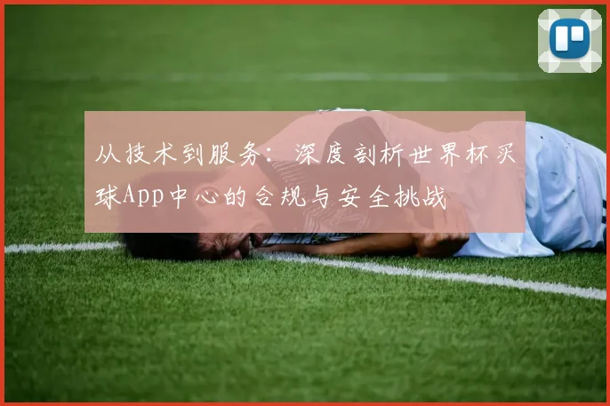 从技术到服务：深度剖析世界杯买球App中心的合规与安全挑战