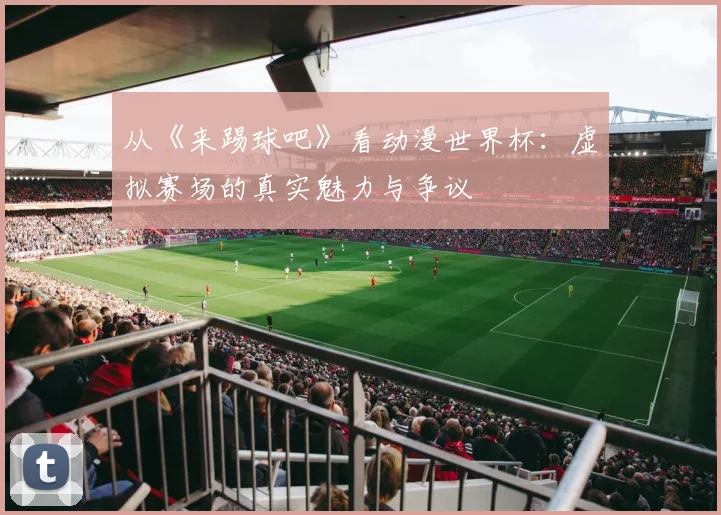 从《来踢球吧》看动漫世界杯：虚拟赛场的真实魅力与争议