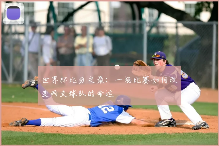 世界杯比分之最:一场比赛如何改变两支球队的命运