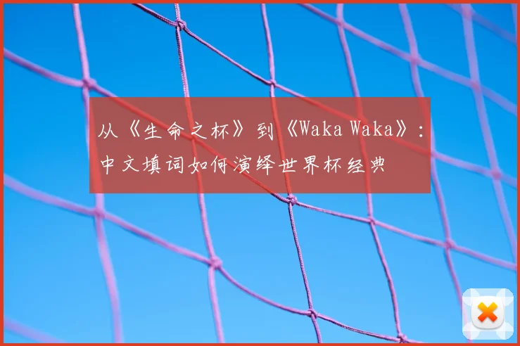 从《生命之杯》到《Waka Waka》:中文填词如何演绎世界杯经典