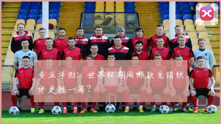 专业评测：世界杯期间哪款竞猜软件更胜一筹？