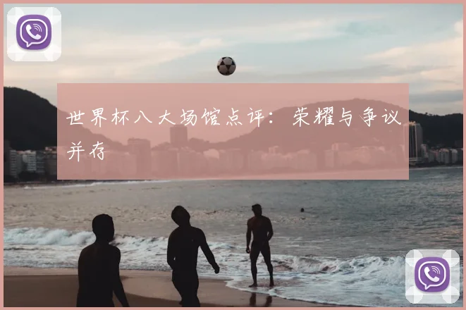 世界杯八大场馆点评:荣耀与争议并存