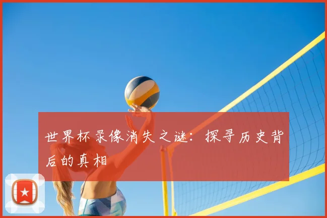世界杯录像消失之谜:探寻历史背后的真相