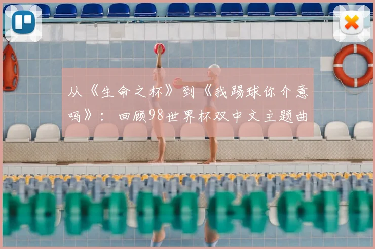 从《生命之杯》到《我踢球你介意吗》:回顾98世界杯双中文主题曲