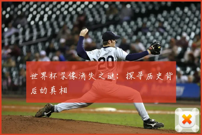 世界杯录像消失之谜：探寻历史背后的真相