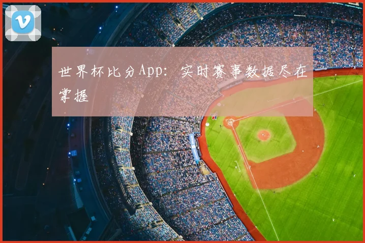 世界杯比分App:实时赛事数据尽在掌握