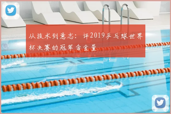 从技术到意志:评2019乒乓球世界杯决赛的冠军含金量