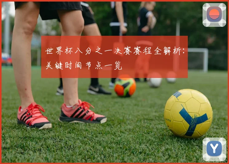 世界杯八分之一决赛赛程全解析：关键时间节点一览