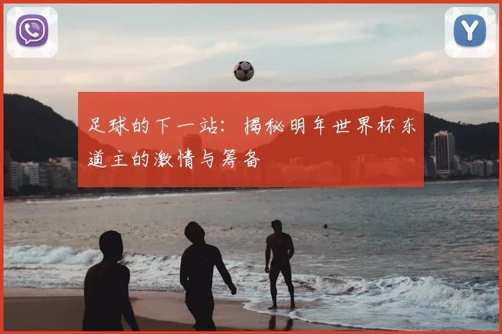 足球的下一站：揭秘明年世界杯东道主的激情与筹备