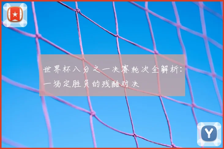 世界杯八分之一决赛轮次全解析：一场定胜负的残酷对决