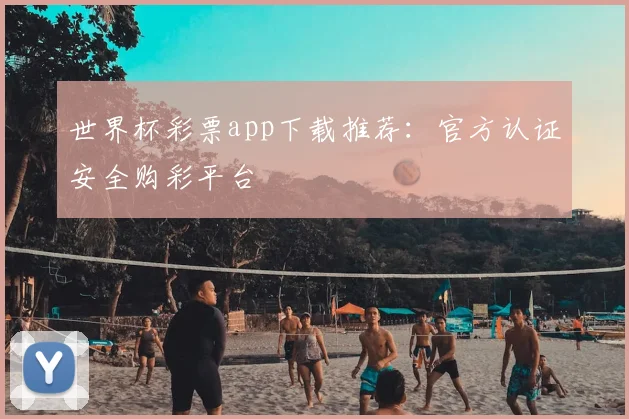 世界杯彩票app下载推荐:官方认证安全购彩平台