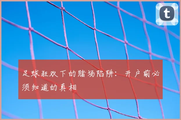 足球狂欢下的赌场陷阱：开户前必须知道的真相