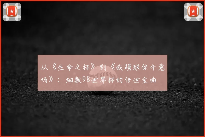 从《生命之杯》到《我踢球你介意吗》：细数98世界杯的传世金曲