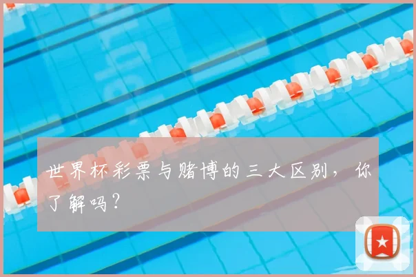 世界杯彩票与赌博的三大区别,你了解吗?